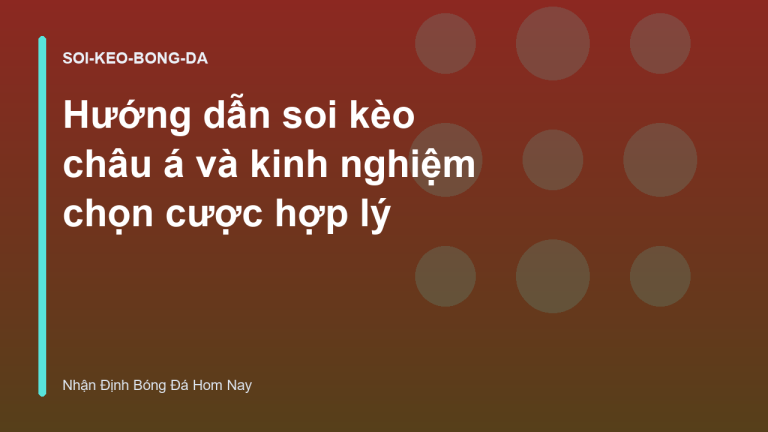 Hướng dẫn soi kèo châu á và kinh nghiệm chọn cược hợp lý