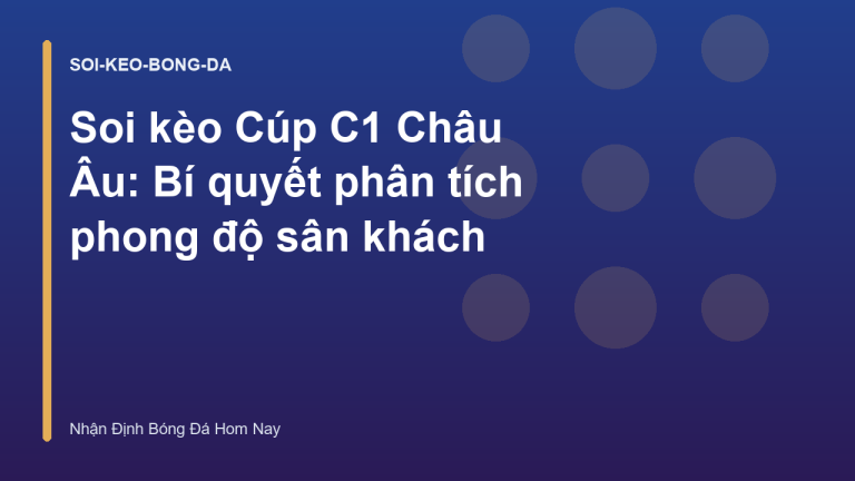 Soi kèo Cúp C1 Châu Âu: Bí quyết phân tích phong độ sân khách